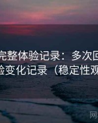黑料网完整体验记录：多次回访后的体验变化记录（稳定性观察）