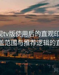 人人影视tv版使用后的直观印象整理：内容覆盖范围与推荐逻辑的直观感受