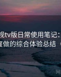 人人影视tv版日常使用笔记：从日常使用角度做的综合体验总结（对比后）