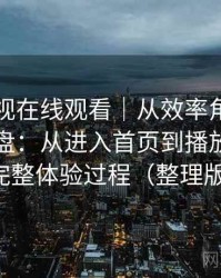 可可影视在线观看｜从效率角度做的体验复盘：从进入首页到播放完成的完整体验过程（整理版）