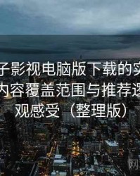 围绕柚子影视电脑版下载的实际使用感想：内容覆盖范围与推荐逻辑的直观感受（整理版）