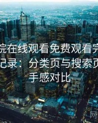 蜂鸟影院在线观看免费观看完整版完整体验记录：分类页与搜索页的使用手感对比