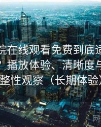 蜂鸟影院在线观看免费到底适不适合长期用？播放体验、清晰度与资源完整性观察（长期体验）