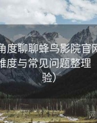从用户角度聊聊蜂鸟影院官网：新用户上手难度与常见问题整理（长期体验）