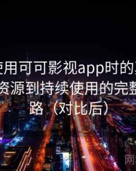 第一次使用可可影视app时的真实感受：从找资源到持续使用的完整体验链路（对比后）
