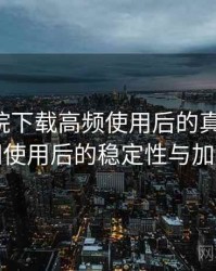 星辰影院下载高频使用后的真实结论：长时间使用后的稳定性与加载表现
