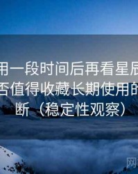 连续使用一段时间后再看星辰影院下载：是否值得收藏长期使用的个人判断（稳定性观察）