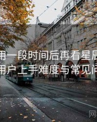连续使用一段时间后再看星辰影院下载：新用户上手难度与常见问题整理