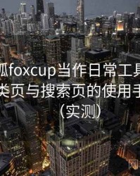 把茶杯狐foxcup当作日常工具后的感受：分类页与搜索页的使用手感对比（实测）