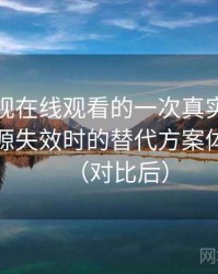 可可影视在线观看的一次真实使用体验：资源失效时的替代方案体验记录（对比后）