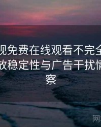 人人影视免费在线观看不完全体验说明：播放稳定性与广告干扰情况的观察