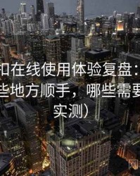 白虎自扣在线使用体验复盘：日常使用中哪些地方顺手，哪些需要适应（实测）