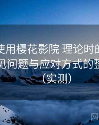 第一次使用樱花影院 理论时的真实感受：常见问题与应对方式的整理记录（实测）