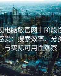 柚子影视电脑版官网｜阶段性回顾后的真实感受：搜索效率、分类清晰度与实际可用性观察
