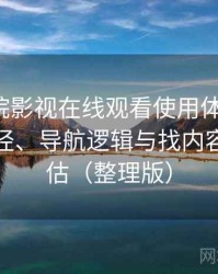 蜂鸟影院影视在线观看使用体验复盘：入口路径、导航逻辑与找内容效率评估（整理版）
