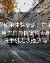 age 动漫使用体验复盘：在手机与电脑端的使用差异与稳定性表现，age动漫手机无法播放吗