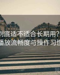 蘑菇tv到底适不适合长期用？界面设计、播放流畅度与操作习惯分析