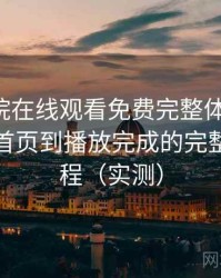 星辰影院在线观看免费完整体验记录：从进入首页到播放完成的完整体验过程（实测）