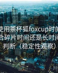 第一次使用茶杯狐foxcup时的真实感受：适合碎片时间还是长时间观看的判断（稳定性观察）