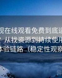 可可影视在线观看免费到底适不适合长期用？从找资源到持续使用的完整体验链路（稳定性观察）
