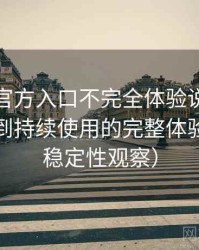 茶杯狐官方入口不完全体验说明：从找资源到持续使用的完整体验链路（稳定性观察）