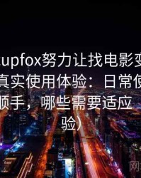 茶杯狐cupfox努力让找电影变得简单的一次真实使用体验：日常使用中哪些地方顺手，哪些需要适应（长期体验）