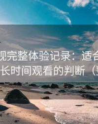 可可影视完整体验记录：适合碎片时间还是长时间观看的判断（整理版）