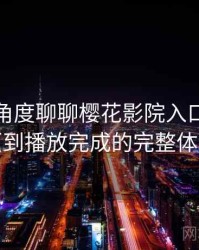 从用户角度聊聊樱花影院入口：从进入首页到播放完成的完整体验过程