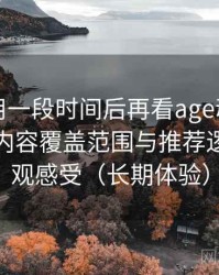 连续使用一段时间后再看age动漫官网首页：内容覆盖范围与推荐逻辑的直观感受（长期体验）