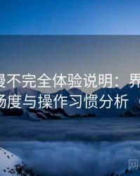 age 动漫不完全体验说明：界面设计、播放流畅度与操作习惯分析（对比后）
