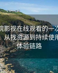 蜂鸟影院影视在线观看的一次真实使用体验：从找资源到持续使用的完整体验链路