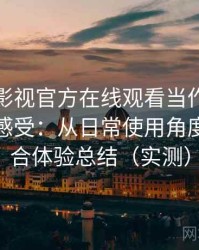 把可可影视官方在线观看当作日常工具后的感受：从日常使用角度做的综合体验总结（实测）