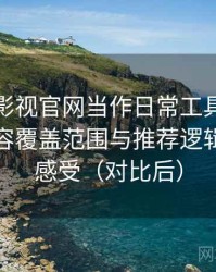 把人人影视官网当作日常工具后的感受：内容覆盖范围与推荐逻辑的直观感受（对比后）