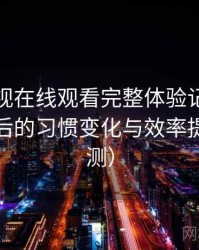 人人影视在线观看完整体验记录：高频使用后的习惯变化与效率提升（实测）