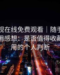 人人影视在线免费观看｜随手记录的一次使用感想：是否值得收藏长期使用的个人判断