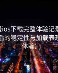age动漫ios下载完整体验记录：长时间使用后的稳定性与加载表现（长期体验）