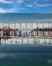 人人影视在线免费观看使用后的直观印象整理：在手机与电脑端的使用差异与稳定性表现（新手向）