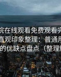 蜂鸟影院在线观看免费观看完整版使用后的直观印象整理：普通用户视角下的优缺点盘点（整理版）