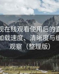 人人影视在线观看使用后的直观印象整理：加载速度、清晰度与缓存策略观察（整理版）