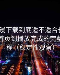 age 动漫下载到底适不适合长期用？从进入首页到播放完成的完整体验过程（稳定性观察）