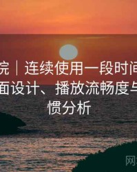 蜂鸟影院｜连续使用一段时间后的感受：界面设计、播放流畅度与操作习惯分析