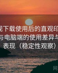 人人影视下载使用后的直观印象整理：在手机与电脑端的使用差异与稳定性表现（稳定性观察）