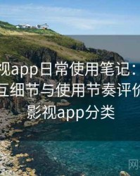 人人影视app日常使用笔记：整体观感、交互细节与使用节奏评价，人人影视app分类