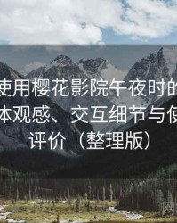 第一次使用樱花影院午夜时的真实感受：整体观感、交互细节与使用节奏评价（整理版）