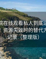 星辰影院在线观看私人到底适不适合长期用？资源失效时的替代方案体验记录（整理版）