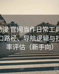 把age动漫 官网当作日常工具后的感受：入口路径、导航逻辑与找内容效率评估（新手向）