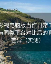 把柚子影视电脑版当作日常工具后的感受：与同类平台对比后的真实体验差异（实测）