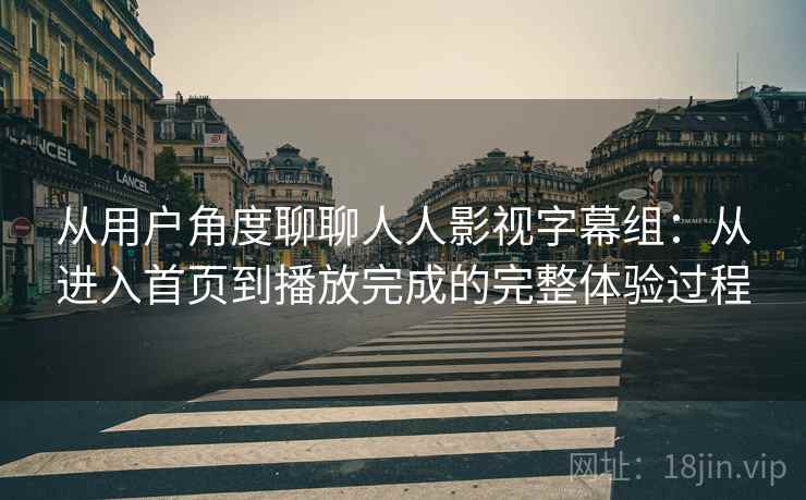 从用户角度聊聊人人影视字幕组：从进入首页到播放完成的完整体验过程