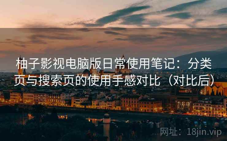 柚子影视电脑版日常使用笔记:分类页与搜索页的使用手感对比(对比后) 柚子影视电脑版日常使用笔记:分类页与搜索页的使用手感对比(对比后)
