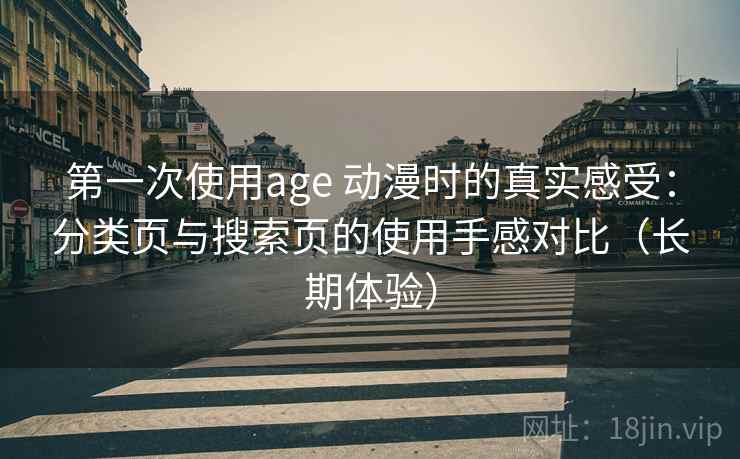 第一次使用age 动漫时的真实感受：分类页与搜索页的使用手感对比（长期体验）